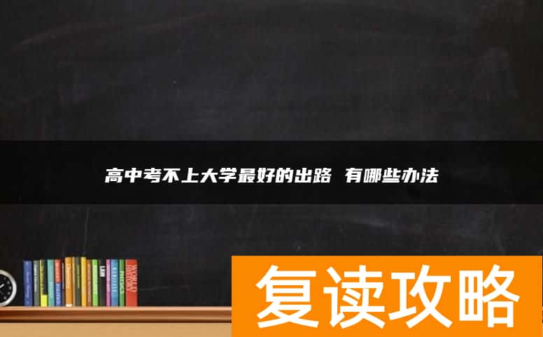 高中考不上大学最好的出路 有哪些办法